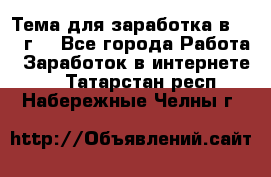 Тема для заработка в 2016 г. - Все города Работа » Заработок в интернете   . Татарстан респ.,Набережные Челны г.